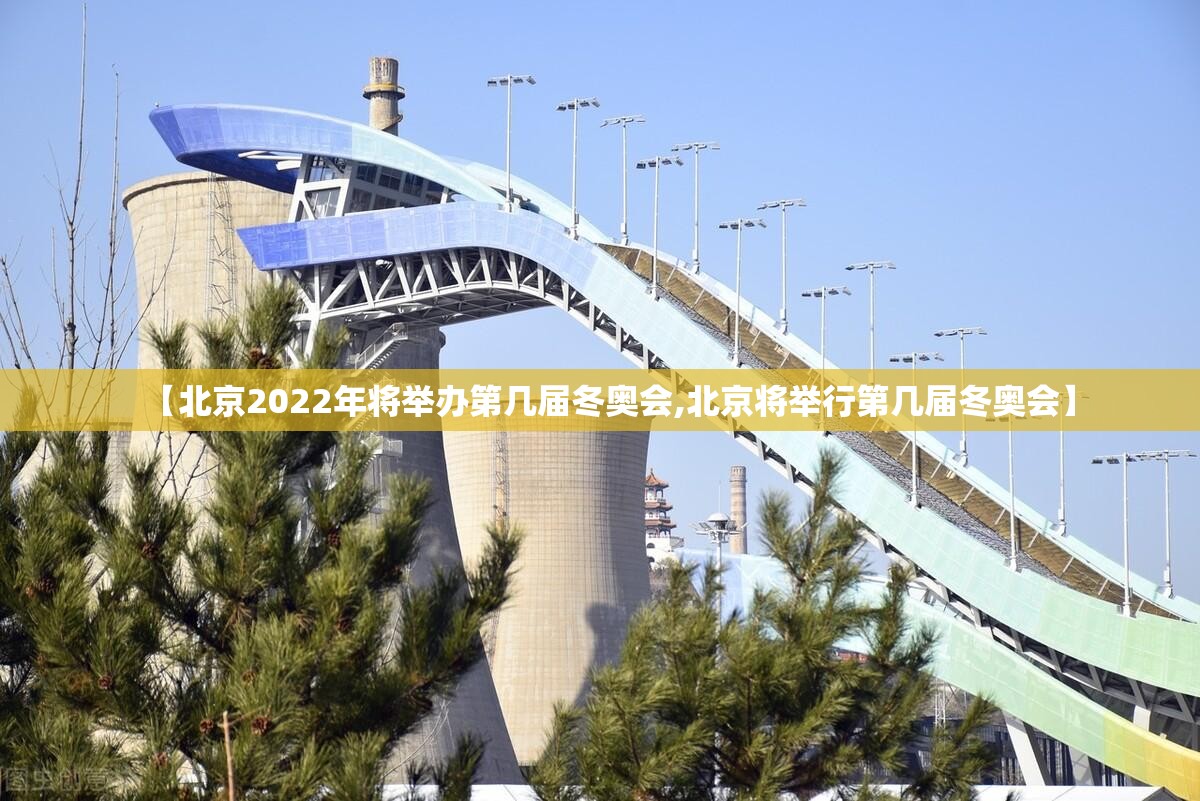 【北京2022年将举办第几届冬奥会,北京将举行第几届冬奥会】