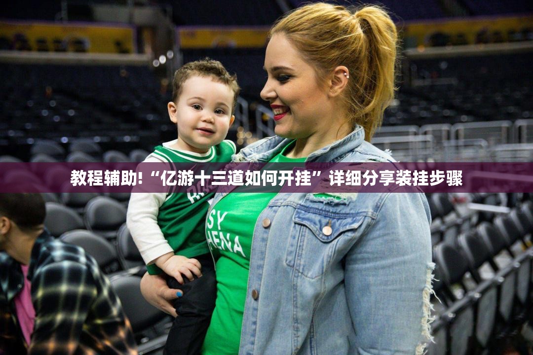 教程辅助!“亿游十三道如何开挂”详细分享装挂步骤