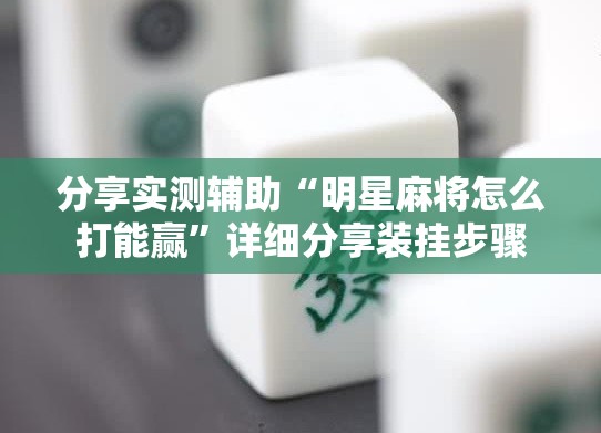 分享实测辅助“明星麻将怎么打能赢	”详细分享装挂步骤