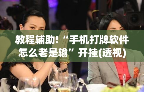 教程辅助!“手机打牌软件怎么老是输”开挂(透视)最新辅助详细
