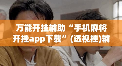 万能开挂辅助“手机麻将开挂app下载”(透视挂)辅助下载教程