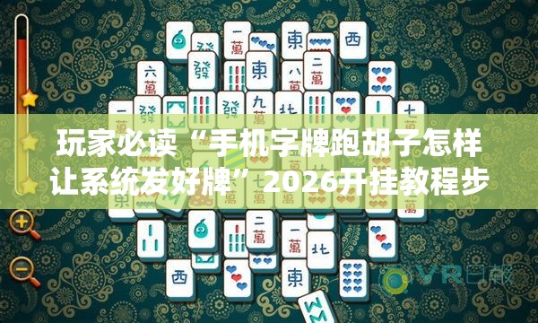 玩家必读“手机字牌跑胡子怎样让系统发好牌”2026开挂教程步骤