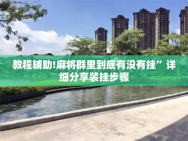 教程辅助!麻将群里到底有没有挂	”详细分享装挂步骤