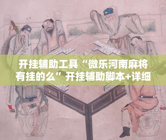 开挂辅助工具“微乐河南麻将有挂的么	”开挂辅助脚本+详细开挂安装教程