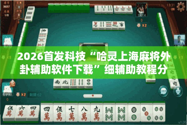 2026首发科技“哈灵上海麻将外卦辅助软件下载”细辅助教程分享