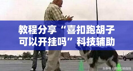 教程分享“喜扣跑胡子可以开挂吗”科技辅助神器手机版