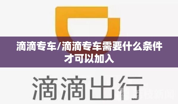 滴滴专车/滴滴专车需要什么条件才可以加入