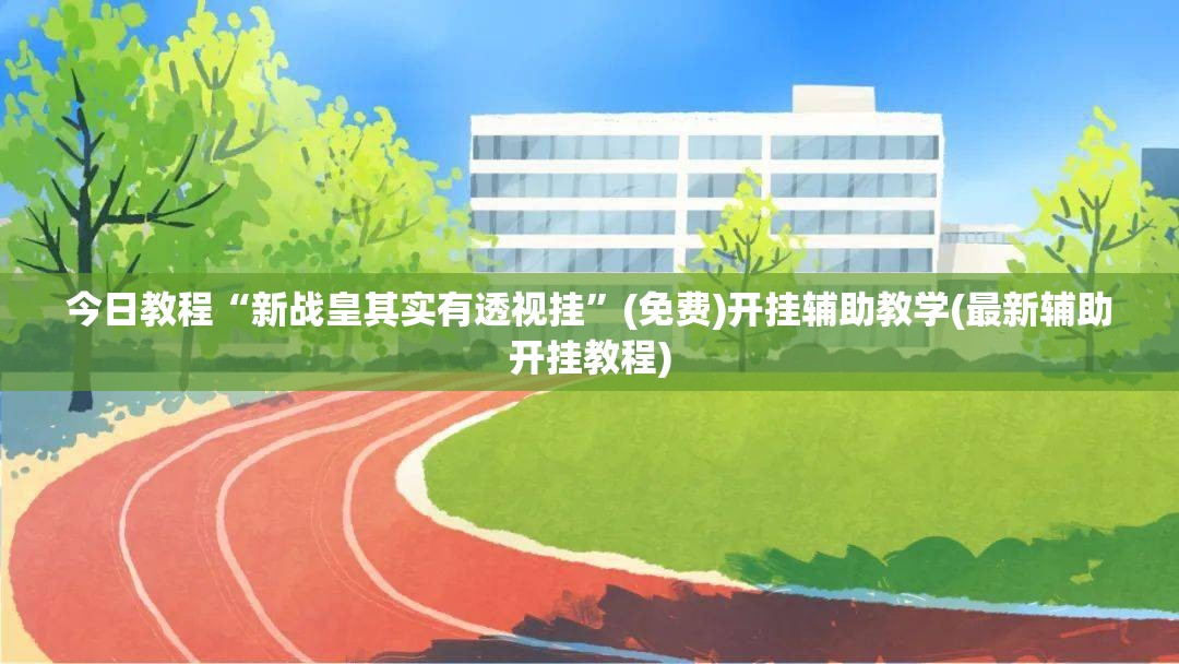 今日教程“新战皇其实有透视挂”(免费)开挂辅助教学(最新辅助开挂教程)