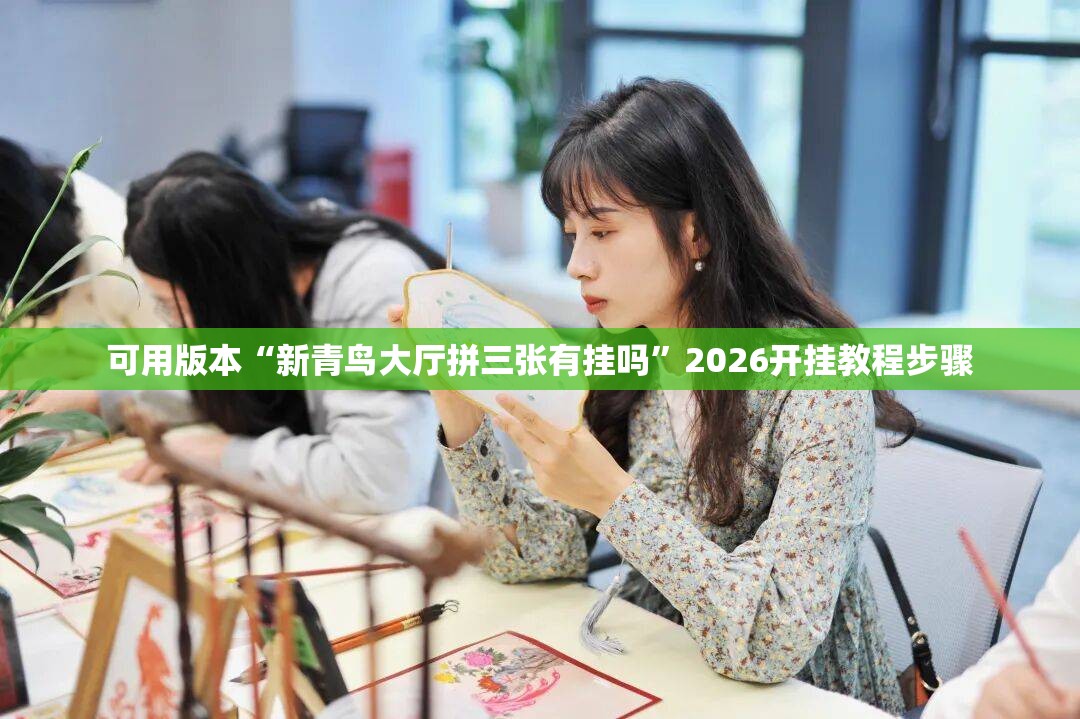 可用版本“新青鸟大厅拼三张有挂吗”2026开挂教程步骤