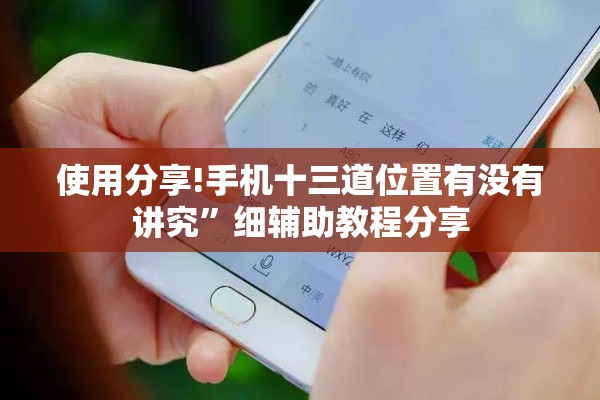 使用分享!手机十三道位置有没有讲究”细辅助教程分享