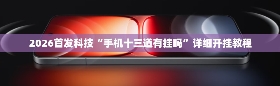 2026首发科技“手机十三道有挂吗”详细开挂教程