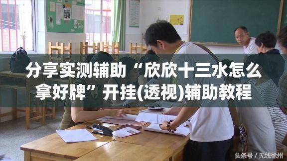分享实测辅助“欣欣十三水怎么拿好牌	”开挂(透视)辅助教程