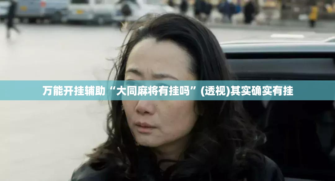 万能开挂辅助“大同麻将有挂吗”(透视)其实确实有挂