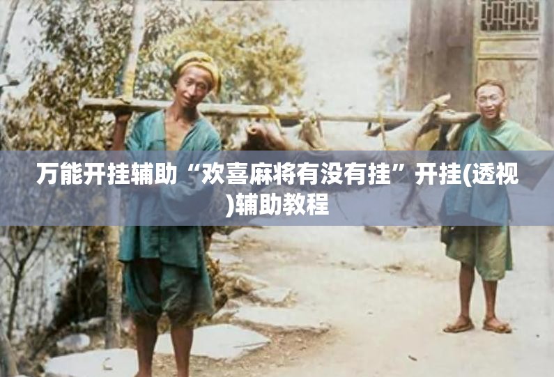 万能开挂辅助“欢喜麻将有没有挂”开挂(透视)辅助教程