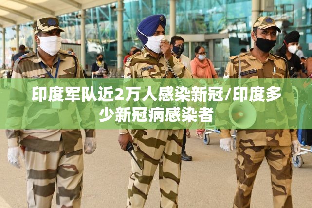 印度军队近2万人感染新冠/印度多少新冠病感染者