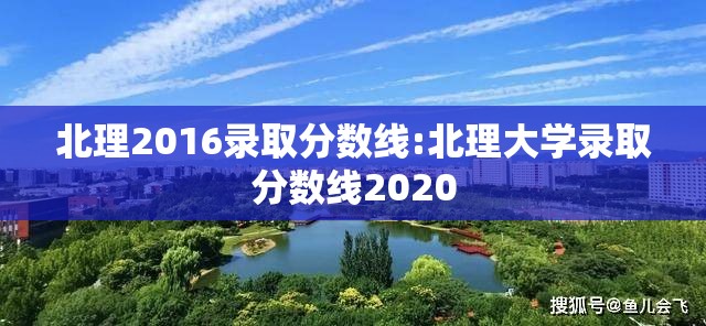 北理2016录取分数线:北理大学录取分数线2020 北理2016录取分数线:北理大学录取分数线2020
