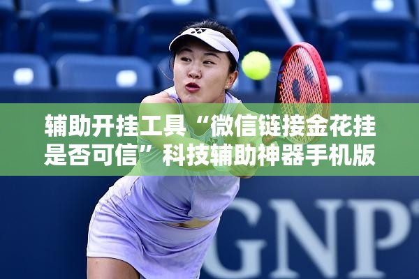 辅助开挂工具“微信链接金花挂是否可信	”科技辅助神器手机版