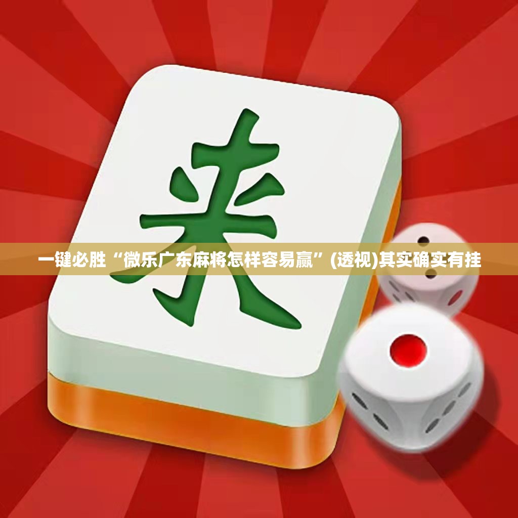 一键必胜“微乐广东麻将怎样容易赢”(透视)其实确实有挂