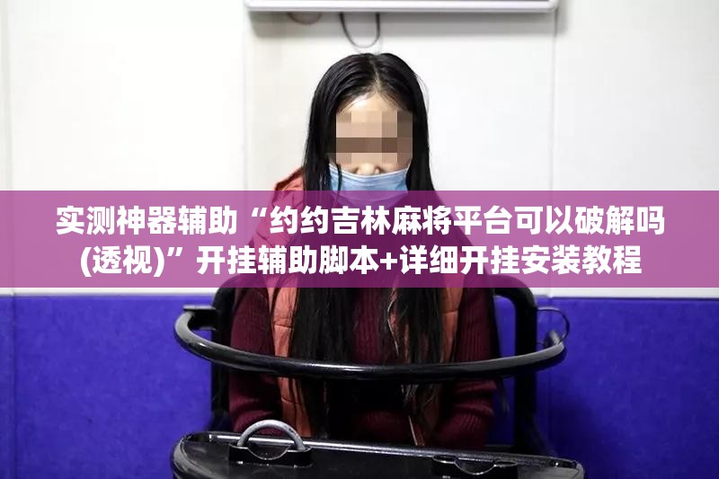 实测神器辅助“约约吉林麻将平台可以破解吗(透视)	”开挂辅助脚本+详细开挂安装教程