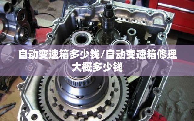 自动变速箱多少钱/自动变速箱修理大概多少钱
