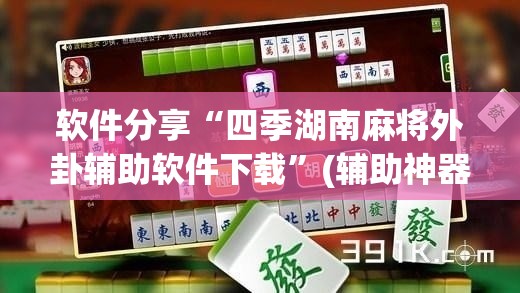 软件分享“四季湖南麻将外卦辅助软件下载”(辅助神器)开挂详细教程