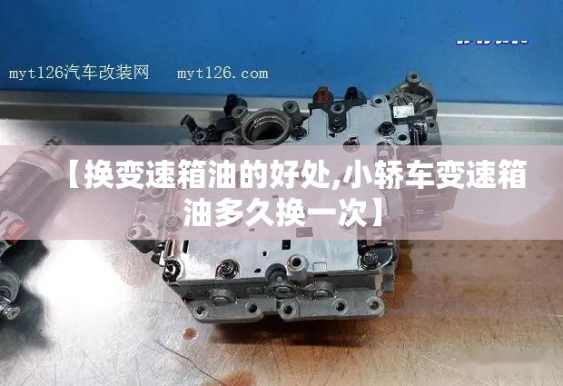 【换变速箱油的好处,小轿车变速箱油多久换一次】