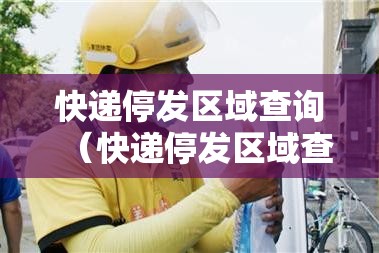 快递停发区域查询（快递停发区域查询最新）
