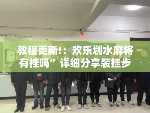 教程更新!：欢乐划水麻将有挂吗”详细分享装挂步骤