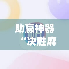 助赢神器“决胜麻将挂先试用后付款”(免费)开挂辅助教学(最新辅助开挂教程)