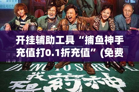 开挂辅助工具“捕鱼神手充值打0.1折充值”(免费)开挂辅助教学(最新辅助开挂教程)