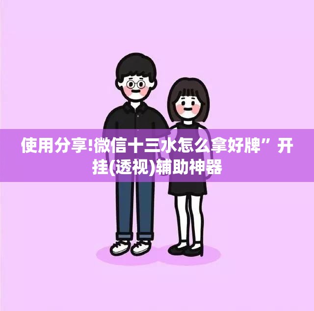 使用分享!微信十三水怎么拿好牌”开挂(透视)辅助神器