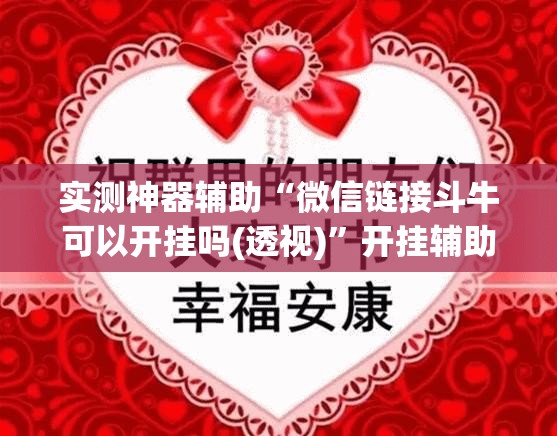 实测神器辅助“微信链接斗牛可以开挂吗(透视)”开挂辅助脚本+详细开挂安装教程