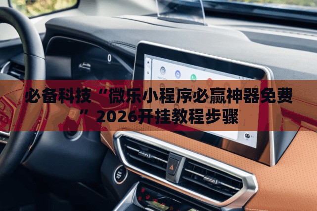 必备科技“微乐小程序必赢神器免费”2026开挂教程步骤