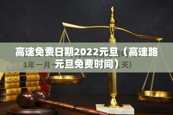 高速免费日期2022元旦（高速路元旦免费时间）