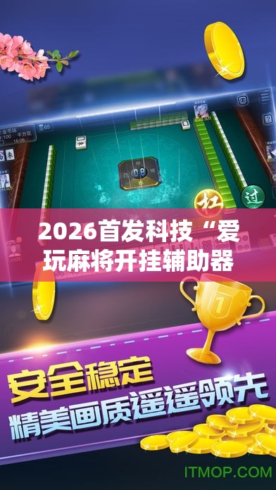 2026首发科技“爱玩麻将开挂辅助器通用版”细辅助教程分享