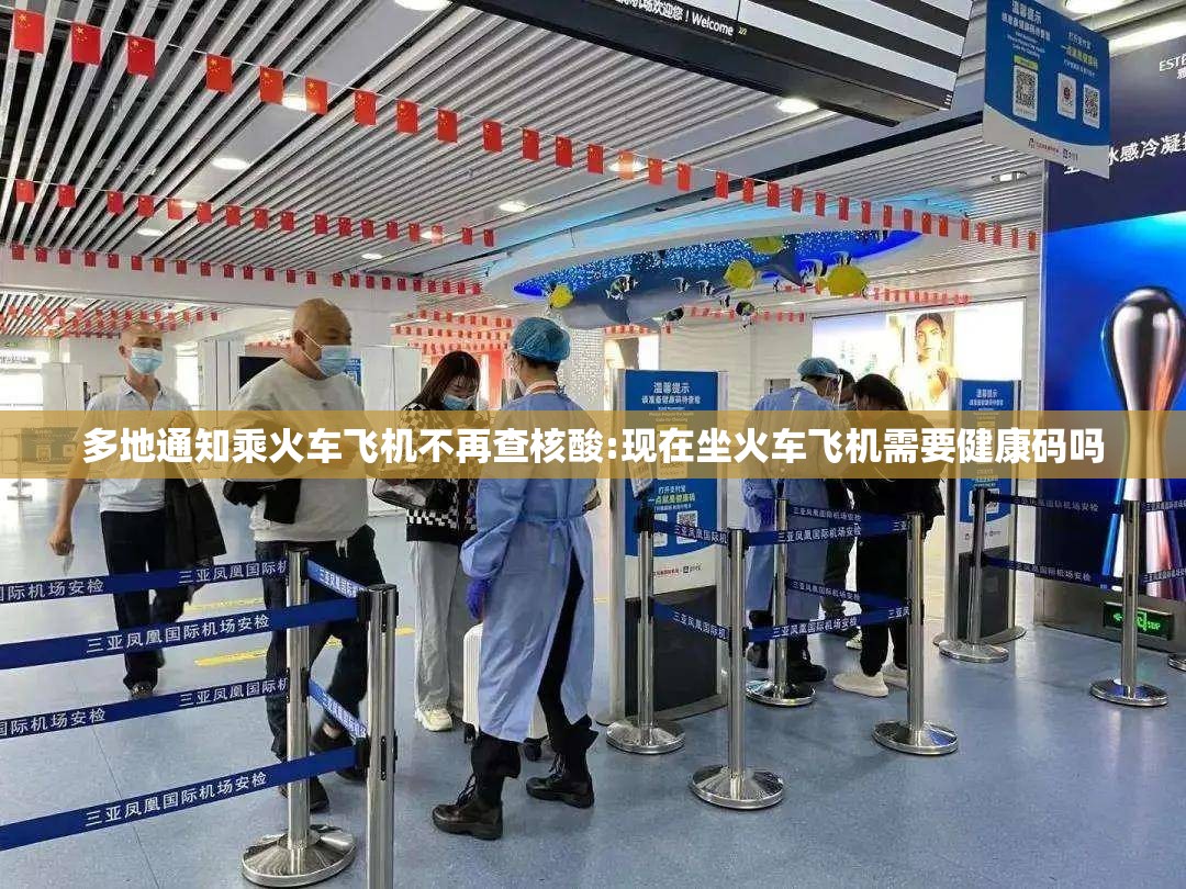 多地通知乘火车飞机不再查核酸:现在坐火车飞机需要健康码吗