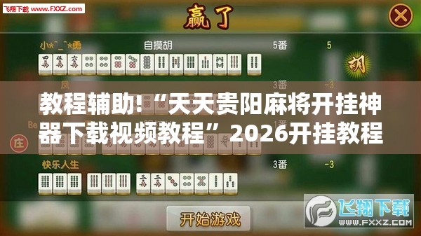 教程辅助!“天天贵阳麻将开挂神器下载视频教程”2026开挂教程步骤