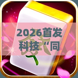 2026首发科技“同城游熟人麻将万能开挂神器”(透视挂)辅助下载教程