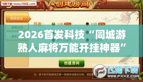 2026首发科技“同城游熟人麻将万能开挂神器”(透视挂)辅助下载教程
