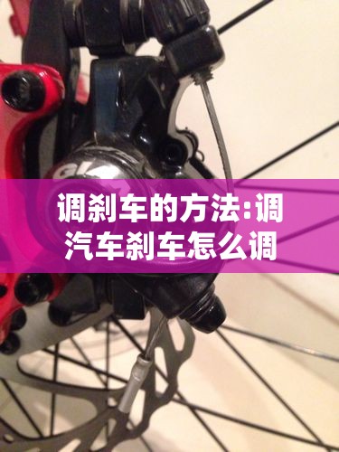 调刹车的方法:调汽车刹车怎么调