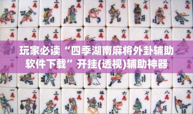 玩家必读“四季湖南麻将外卦辅助软件下载”开挂(透视)辅助神器