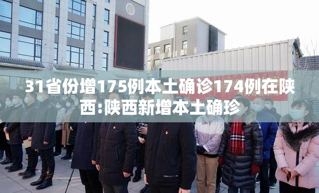 31省份增175例本土确诊174例在陕西:陕西新增本土确珍
