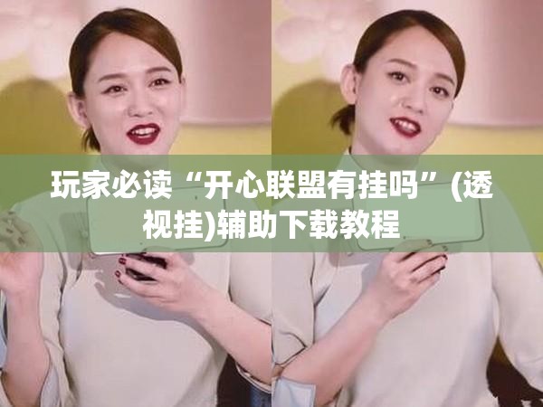 玩家必读“开心联盟有挂吗”(透视挂)辅助下载教程