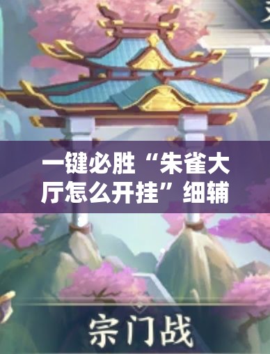 一键必胜“朱雀大厅怎么开挂	”细辅助教程分享