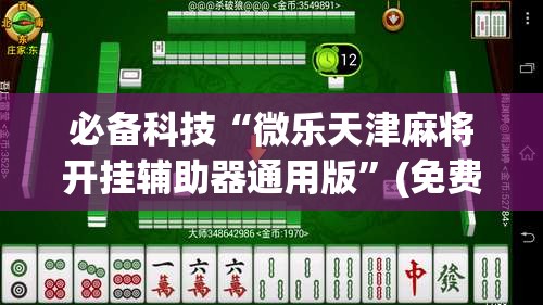 必备科技“微乐天津麻将开挂辅助器通用版”(免费)开挂辅助教学(最新辅助开挂教程)