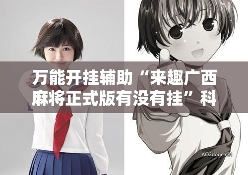 万能开挂辅助“来趣广西麻将正式版有没有挂	”科技辅助神器手机版