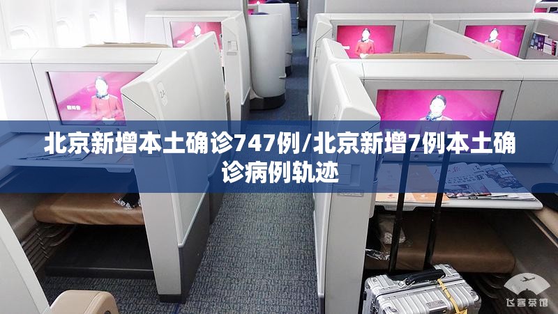 北京新增本土确诊747例/北京新增7例本土确诊病例轨迹