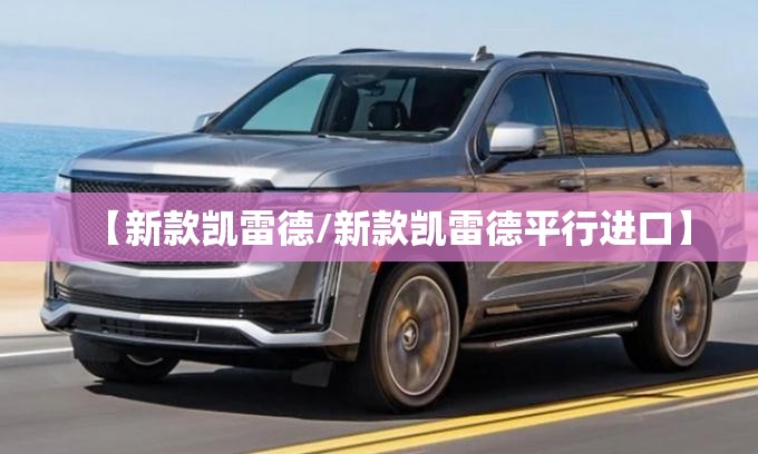 【新款凯雷德/新款凯雷德平行进口】