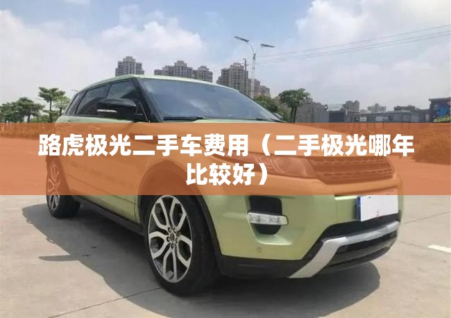 路虎极光二手车费用(二手极光哪年比较好) 路虎极光二手车费用(二手极光哪年比较好)