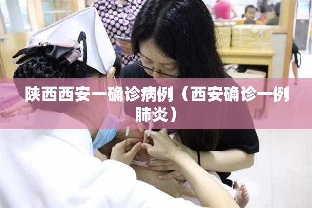 陕西西安一确诊病例（西安确诊一例肺炎）
